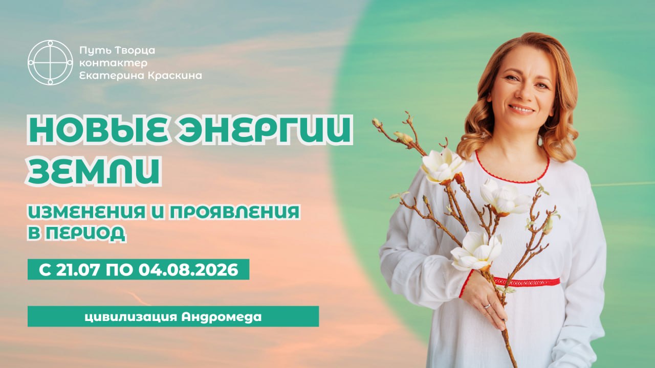 Новые энергии Земли. Изменения с 21.07.2026 по 04.08.2026